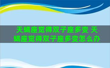 天蝎座觉得双子座多变 天蝎座觉得双子座多变怎么办